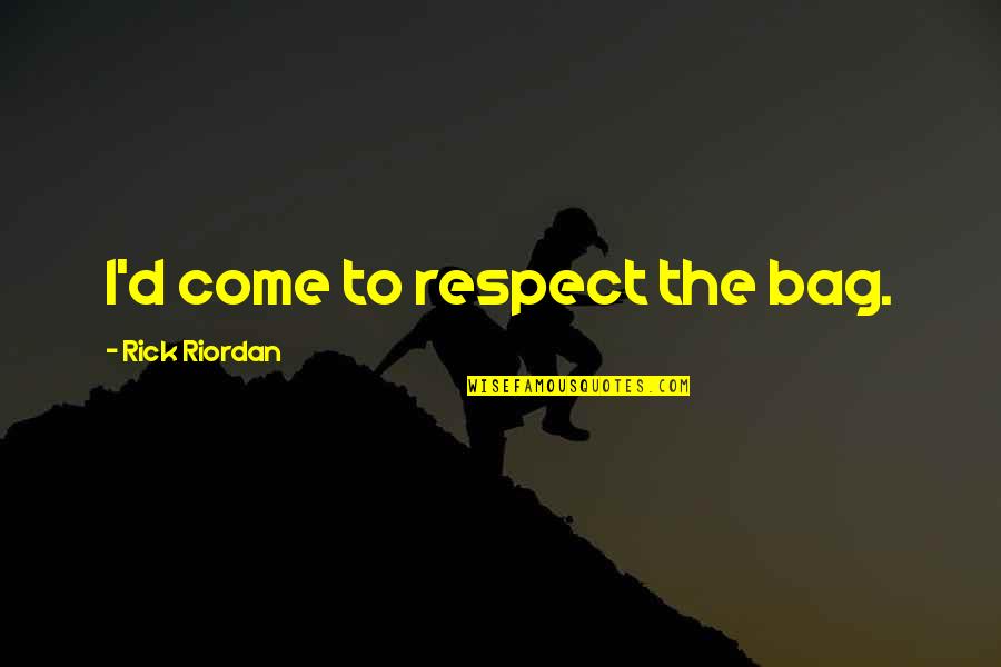 Stiind Ca Quotes By Rick Riordan: I'd come to respect the bag. Stiind Ca Quotes By Rick Riordan: I'd come to respect the bag.