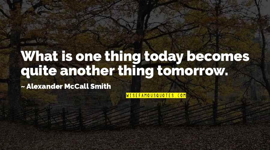 Stijene Quotes By Alexander McCall Smith: What is one thing today becomes quite another Stijene Quotes By Alexander McCall Smith: What is one thing today becomes quite another