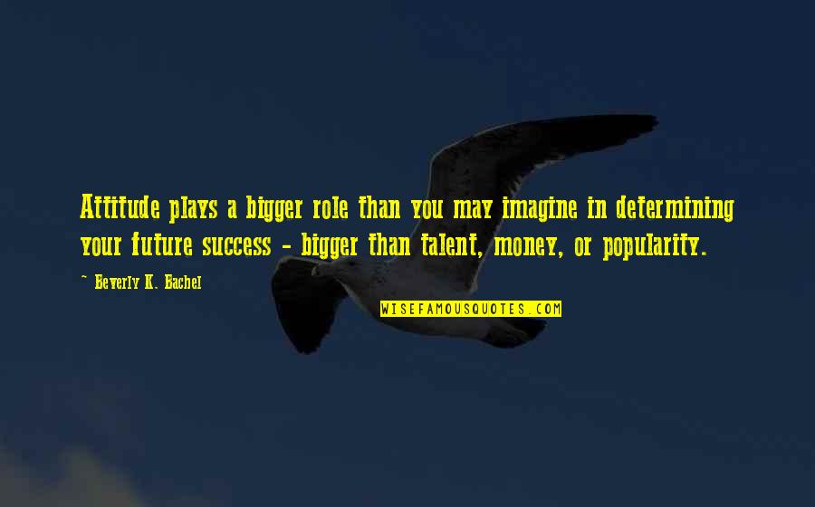 Stijene Quotes By Beverly K. Bachel: Attitude plays a bigger role than you may Stijene Quotes By Beverly K. Bachel: Attitude plays a bigger role than you may