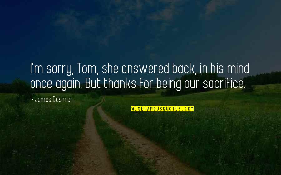 Stijene Quotes By James Dashner: I'm sorry, Tom, she answered back, in his Stijene Quotes By James Dashner: I'm sorry, Tom, she answered back, in his