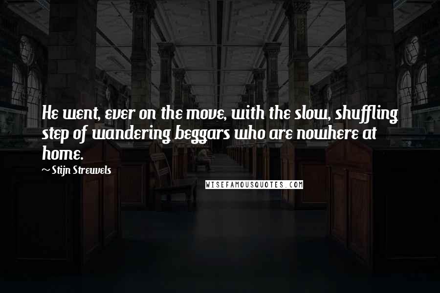 Stijn Streuvels quotes: He went, ever on the move, with the slow, shuffling step of wandering beggars who are nowhere at home.