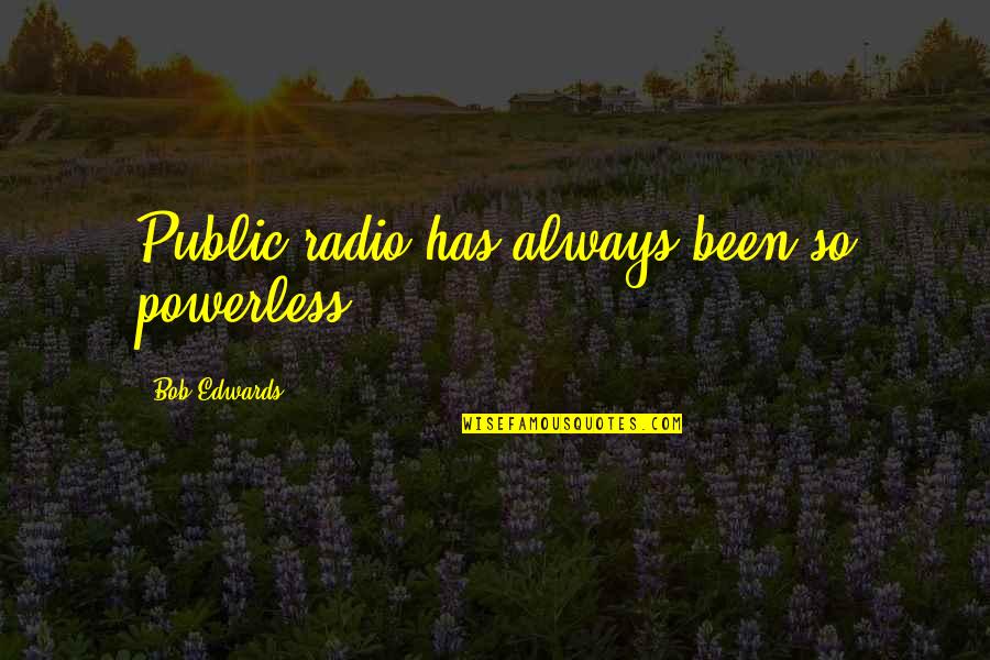 Stijn Taverne Quotes By Bob Edwards: Public radio has always been so powerless.
