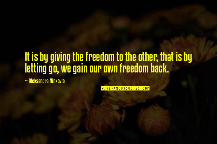Stijve Pik Quotes By Aleksandra Ninkovic: It is by giving the freedom to the