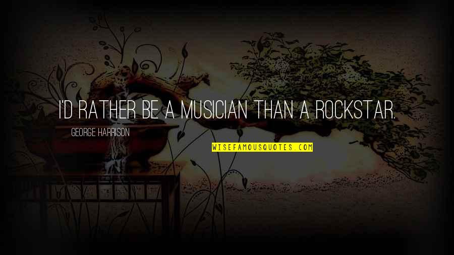 Stik O Quotes By George Harrison: I'd rather be a musician than a rockstar.