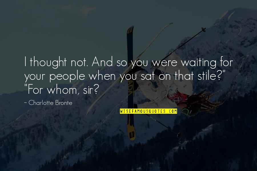 Stile Quotes By Charlotte Bronte: I thought not. And so you were waiting