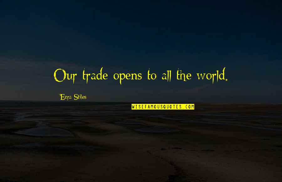 Stiles Quotes By Ezra Stiles: Our trade opens to all the world.
