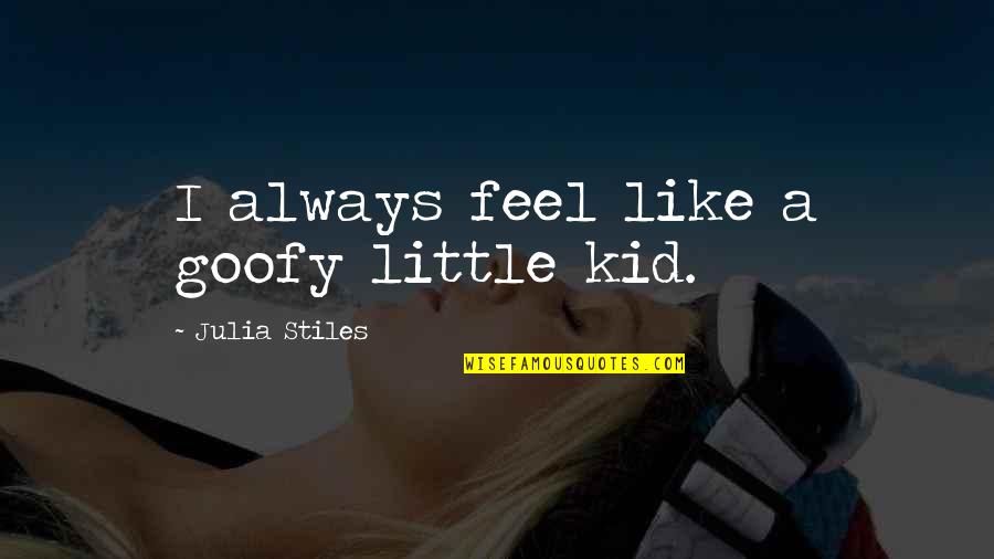 Stiles Quotes By Julia Stiles: I always feel like a goofy little kid.