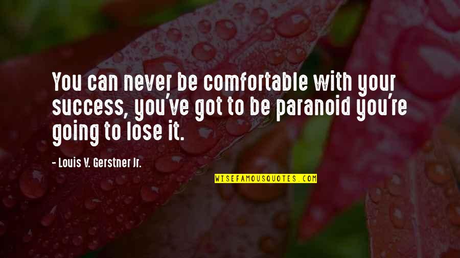 Stiletto Network Quotes By Louis V. Gerstner Jr.: You can never be comfortable with your success,