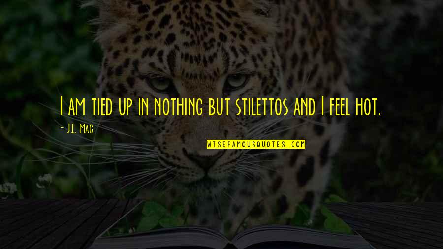 Stilettos Quotes By J.L. Mac: I am tied up in nothing but stilettos