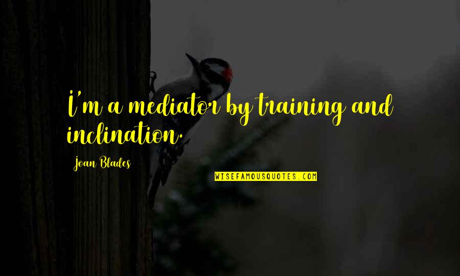 Stilgar Actor Quotes By Joan Blades: I'm a mediator by training and inclination. Stilgar Actor Quotes By Joan Blades: I'm a mediator by training and inclination.