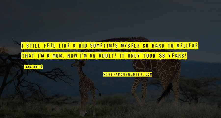 Still A Kid Quotes By Ana Ortiz: I still feel like a kid sometimes myself Still A Kid Quotes By Ana Ortiz: I still feel like a kid sometimes myself