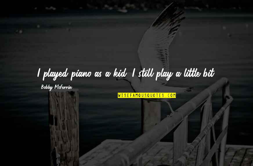 Still A Kid Quotes By Bobby McFerrin: I played piano as a kid; I still Still A Kid Quotes By Bobby McFerrin: I played piano as a kid; I still