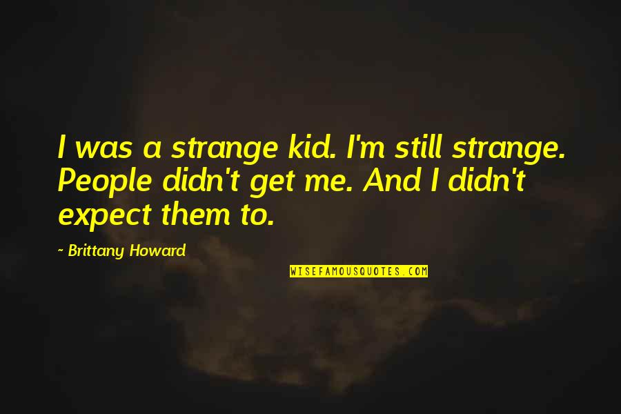 Still A Kid Quotes By Brittany Howard: I was a strange kid. I'm still strange. Still A Kid Quotes By Brittany Howard: I was a strange kid. I'm still strange.