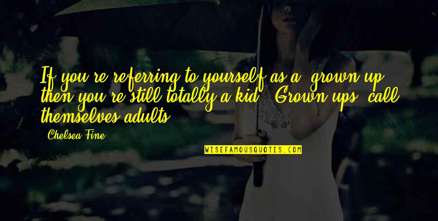 Still A Kid Quotes By Chelsea Fine: If you're referring to yourself as a 'grown-up',