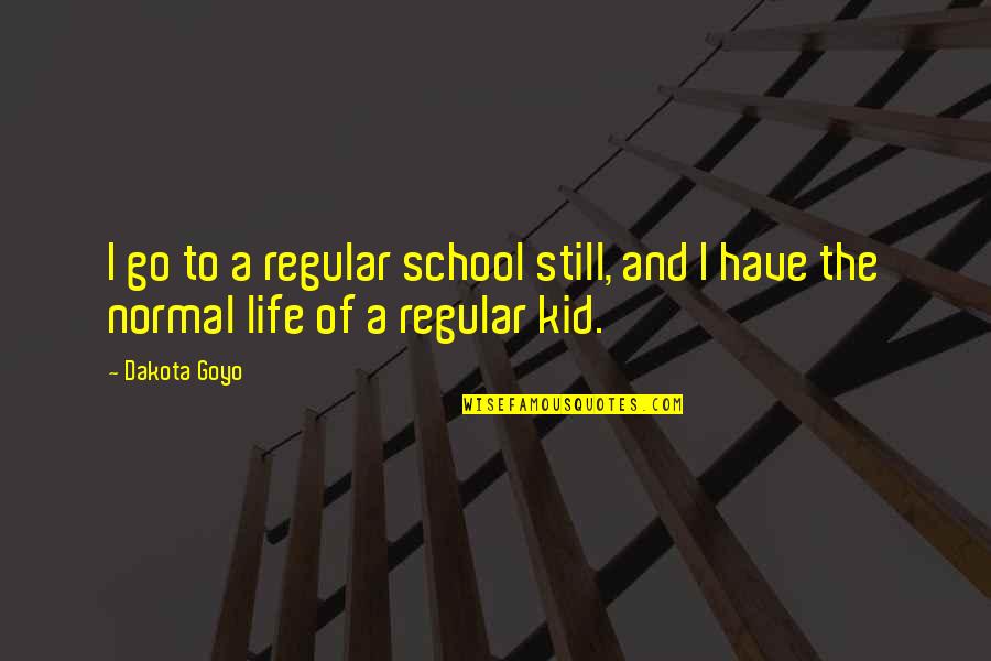 Still A Kid Quotes By Dakota Goyo: I go to a regular school still, and