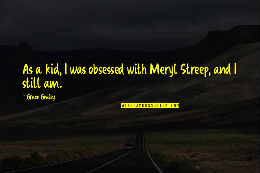 Still A Kid Quotes By Grace Gealey: As a kid, I was obsessed with Meryl Still A Kid Quotes By Grace Gealey: As a kid, I was obsessed with Meryl