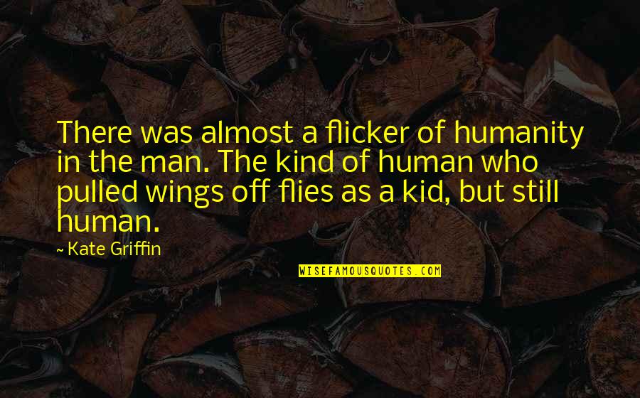 Still A Kid Quotes By Kate Griffin: There was almost a flicker of humanity in Still A Kid Quotes By Kate Griffin: There was almost a flicker of humanity in