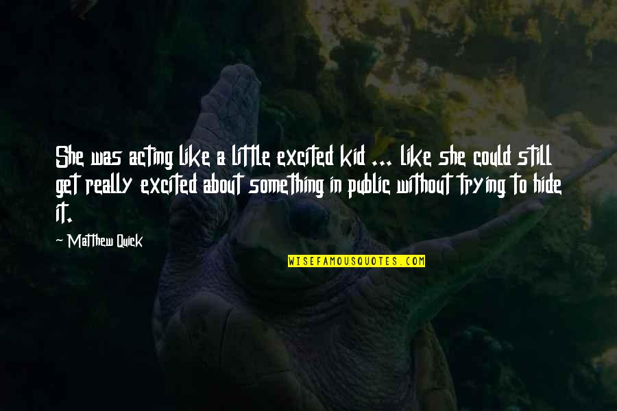 Still A Kid Quotes By Matthew Quick: She was acting like a little excited kid Still A Kid Quotes By Matthew Quick: She was acting like a little excited kid