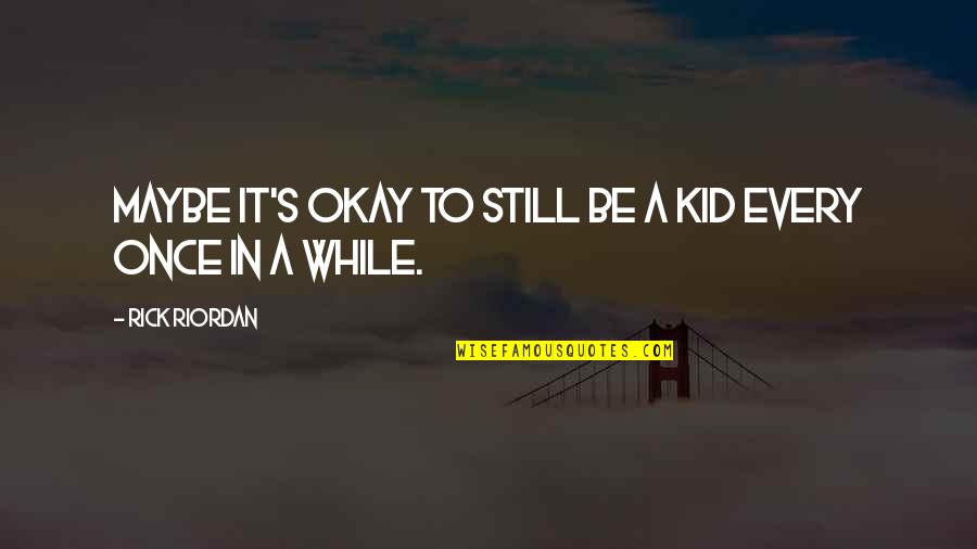Still A Kid Quotes By Rick Riordan: Maybe it's okay to still be a kid