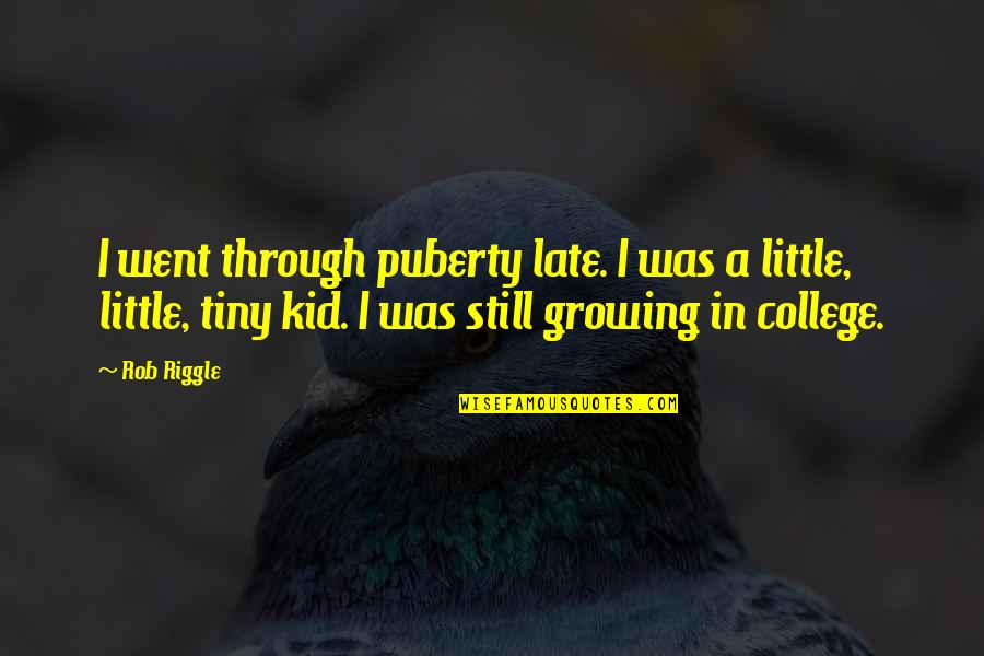 Still A Kid Quotes By Rob Riggle: I went through puberty late. I was a
