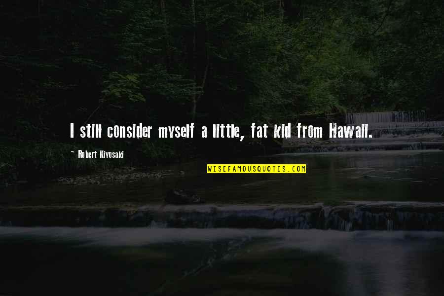 Still A Kid Quotes By Robert Kiyosaki: I still consider myself a little, fat kid Still A Kid Quotes By Robert Kiyosaki: I still consider myself a little, fat kid