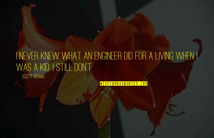Still A Kid Quotes By Scott Adams: I never knew what an engineer did for