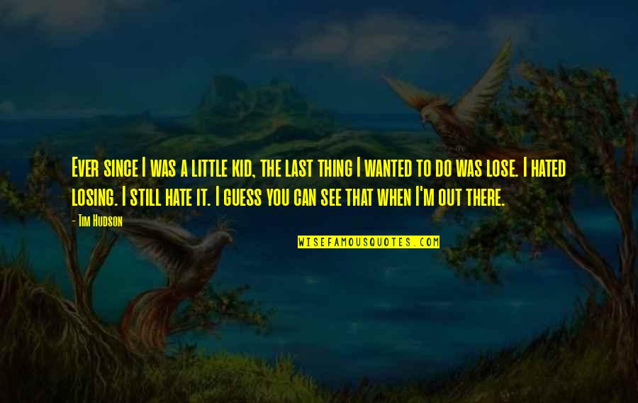 Still A Kid Quotes By Tim Hudson: Ever since I was a little kid, the Still A Kid Quotes By Tim Hudson: Ever since I was a little kid, the