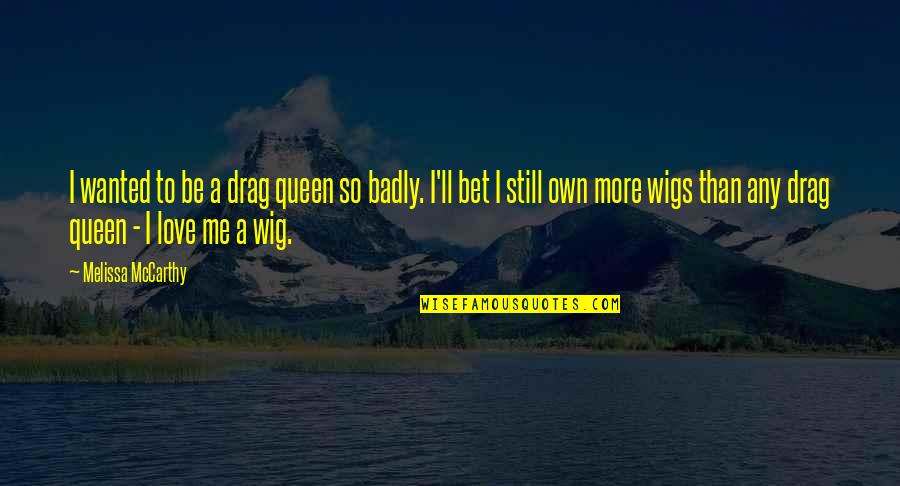 Still A Queen Quotes By Melissa McCarthy: I wanted to be a drag queen so Still A Queen Quotes By Melissa McCarthy: I wanted to be a drag queen so