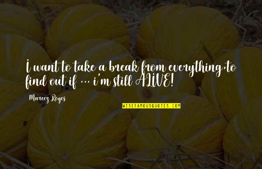Still Alive Quotes By Mareez Reyes: I want to take a break from everything,to