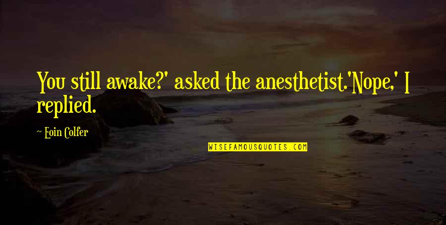 Still Awake Quotes By Eoin Colfer: You still awake?' asked the anesthetist.'Nope,' I replied.