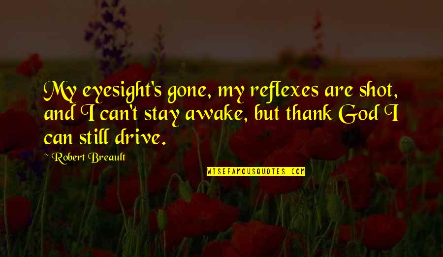 Still Awake Quotes By Robert Breault: My eyesight's gone, my reflexes are shot, and