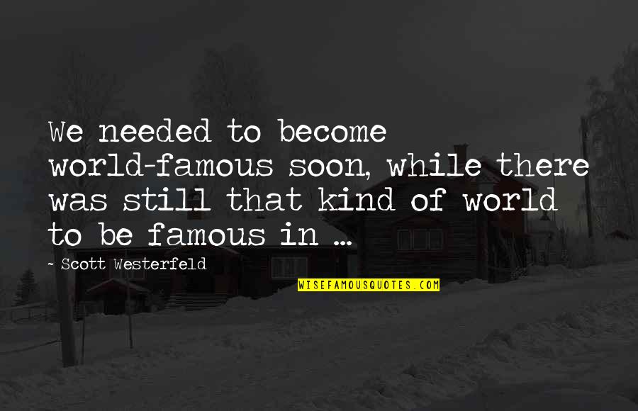 Still Be Kind Quotes By Scott Westerfeld: We needed to become world-famous soon, while there