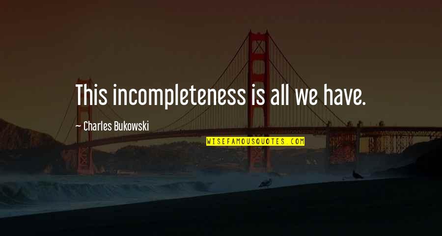 Still Being Happy Quotes By Charles Bukowski: This incompleteness is all we have.