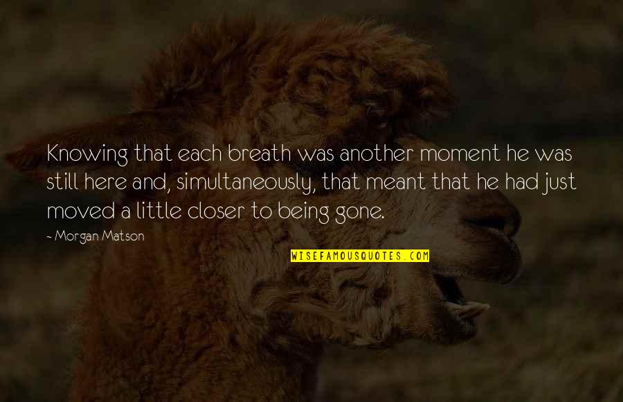Still Being Here Quotes By Morgan Matson: Knowing that each breath was another moment he