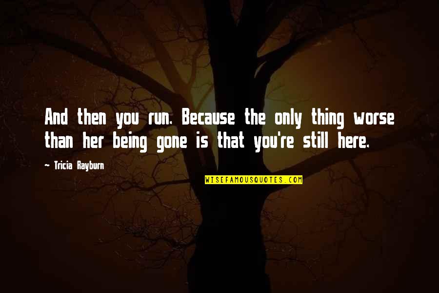 Still Being Here Quotes By Tricia Rayburn: And then you run. Because the only thing