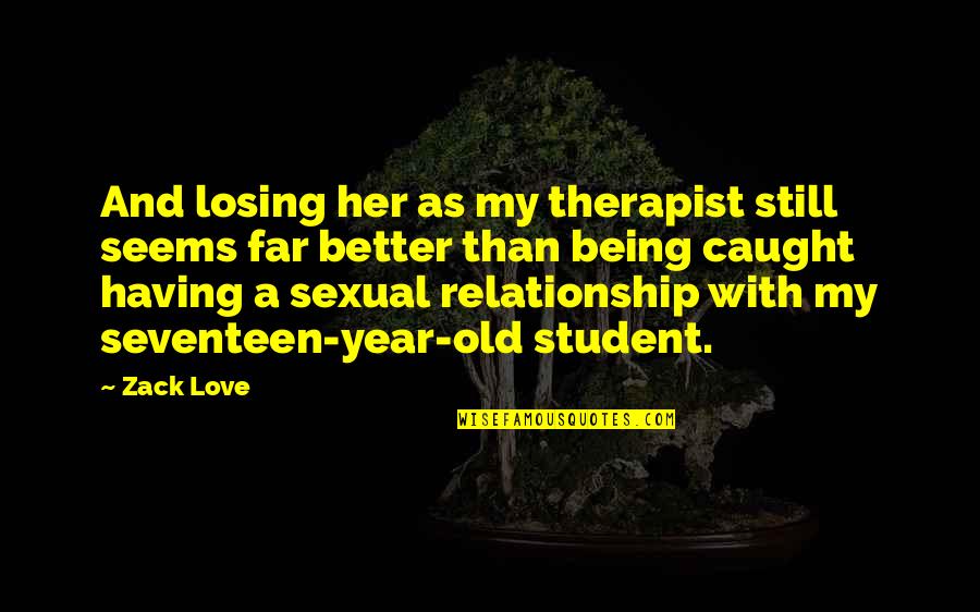 Still Being In Love With Her Quotes By Zack Love: And losing her as my therapist still seems Still Being In Love With Her Quotes By Zack Love: And losing her as my therapist still seems