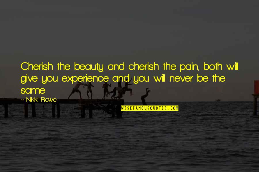 Still Being In Love With Your Ex Boyfriend Quotes By Nikki Rowe: Cherish the beauty and cherish the pain, both Still Being In Love With Your Ex Boyfriend Quotes By Nikki Rowe: Cherish the beauty and cherish the pain, both