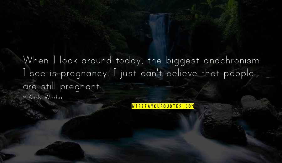 Still Believe Quotes By Andy Warhol: When I look around today, the biggest anachronism Still Believe Quotes By Andy Warhol: When I look around today, the biggest anachronism