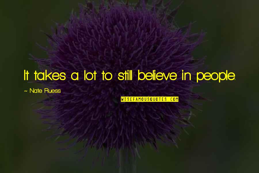Still Believe Quotes By Nate Ruess: It takes a lot to still believe in Still Believe Quotes By Nate Ruess: It takes a lot to still believe in