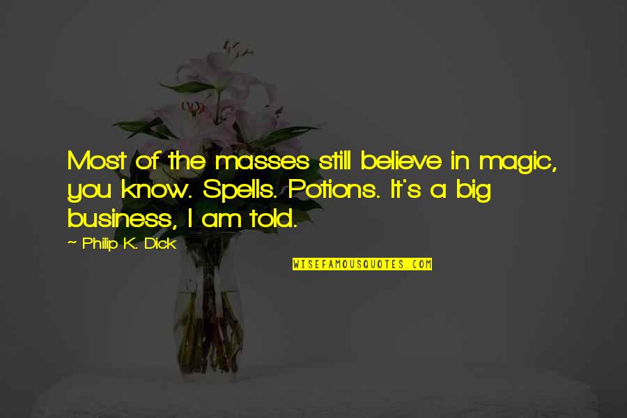 Still Believe Quotes By Philip K. Dick: Most of the masses still believe in magic, Still Believe Quotes By Philip K. Dick: Most of the masses still believe in magic,