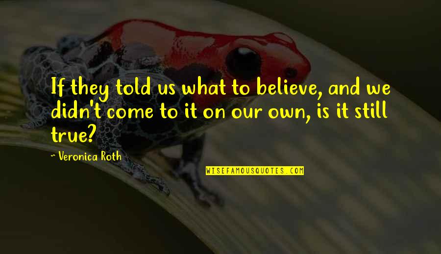 Still Believe Quotes By Veronica Roth: If they told us what to believe, and Still Believe Quotes By Veronica Roth: If they told us what to believe, and