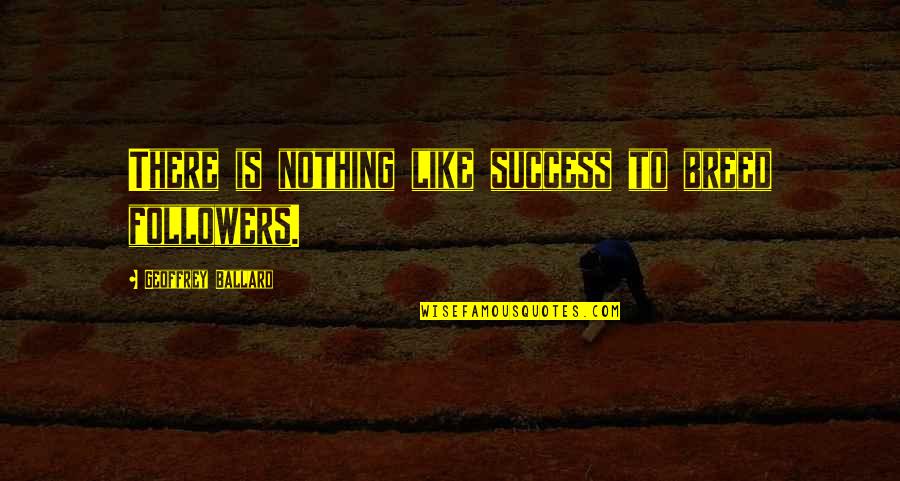 Still Caring For An Ex Quotes By Geoffrey Ballard: There is nothing like success to breed followers.