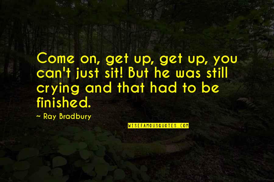 Still Crying Over You Quotes By Ray Bradbury: Come on, get up, get up, you can't