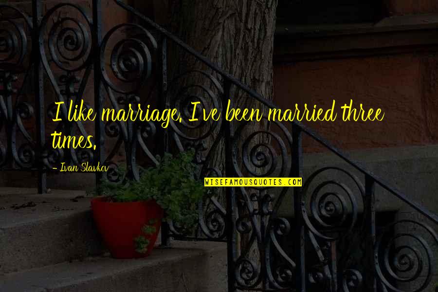 Still Falling In Love Quotes By Ivan Slavkov: I like marriage. I've been married three times. Still Falling In Love Quotes By Ivan Slavkov: I like marriage. I've been married three times.