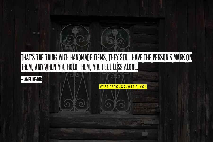 Still Feel Alone Quotes By Aimee Bender: That's the thing with handmade items. They still Still Feel Alone Quotes By Aimee Bender: That's the thing with handmade items. They still