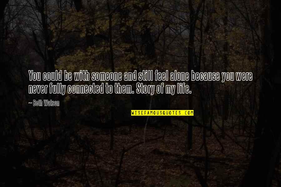 Still Feel Alone Quotes By Beth Watson: You could be with someone and still feel