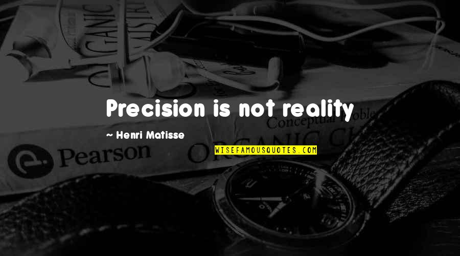 Still Friends After All These Years Quotes By Henri Matisse: Precision is not reality