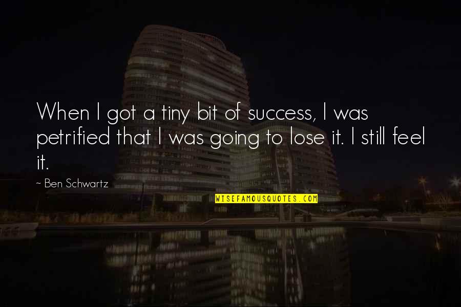 Still Got It Quotes By Ben Schwartz: When I got a tiny bit of success, Still Got It Quotes By Ben Schwartz: When I got a tiny bit of success,