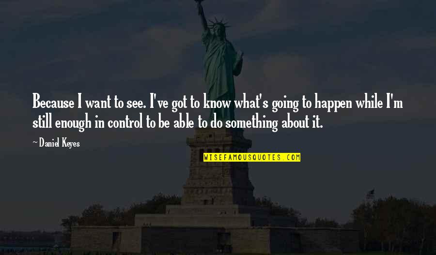 Still Got It Quotes By Daniel Keyes: Because I want to see. I've got to Still Got It Quotes By Daniel Keyes: Because I want to see. I've got to