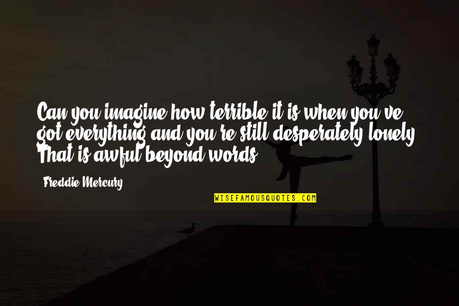 Still Got It Quotes By Freddie Mercury: Can you imagine how terrible it is when Still Got It Quotes By Freddie Mercury: Can you imagine how terrible it is when